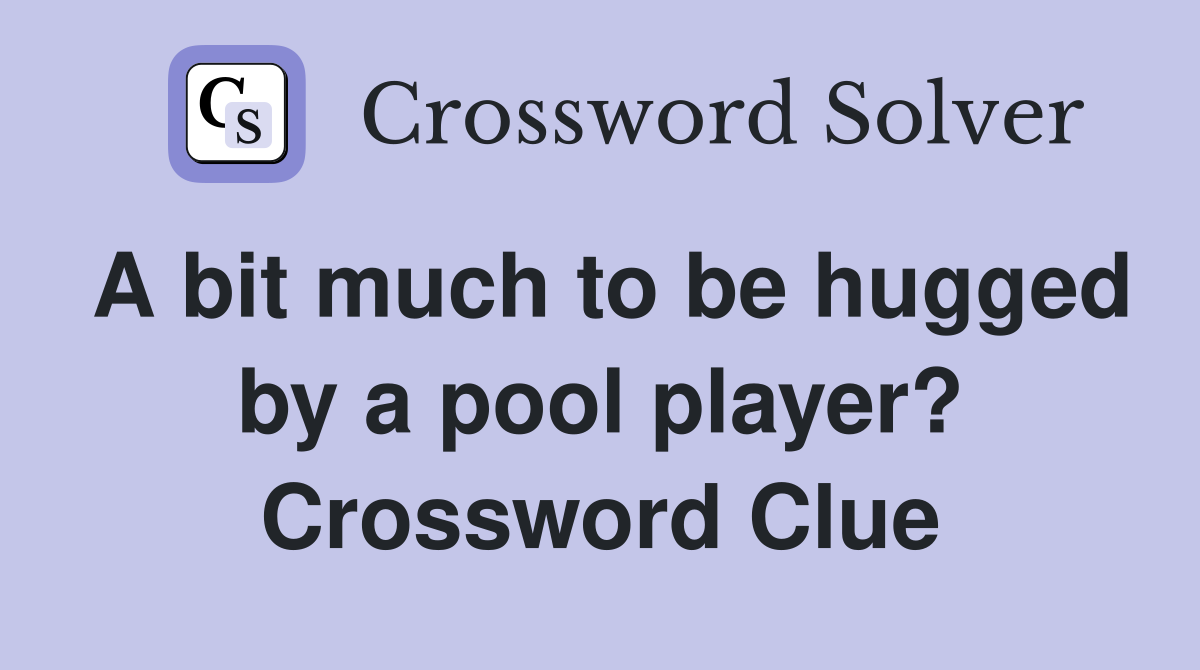 A bit much to be hugged by a pool player? Crossword Clue Answers